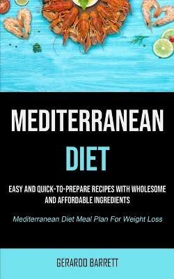 Mediterranean Diet: Easy And Quick-to-prepare Recipes With Wholesome And Affordable Ingredients (Mediterranean Diet Meal Plan For Weight Loss) - Gerardo Barrett - cover