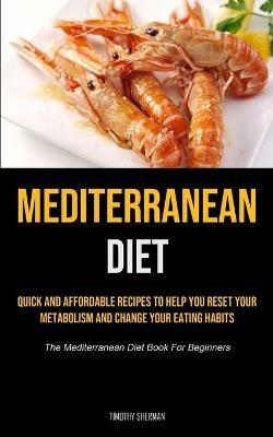 Mediterranean Diet: Quick and Affordable Recipes to Help You Reset Your Metabolism and Change Your Eating Habits (The Mediterranean Diet Book For Beginners) - Timothy Sherman - cover