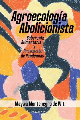 Agroecologa Abolicionista, Soberania Alimentaria Y Prevencionde Pandemias - Maywa Montenegro de Wit - cover