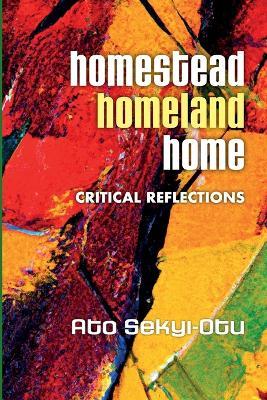 Homestead, Homeland, Home - Ato Sekyi-Otu - cover