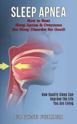 Sleep Apnea: How Quality Sleep Can Improve the Life You Are Living (How to Beat Sleep Apnea & Overcome the Sleep Disorder for Good!) - Eugene Ferber - cover