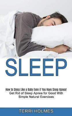 Sleep: How to Sleep Like a Baby Even if You Have Sleep Apnea! (Get Rid of Sleep Apnea for Good With Simple Natural Exercises) - Terri Holmes - cover