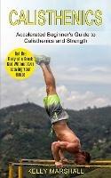 Calisthenics: Get the Body of a Greek God Without Ever Leaving Your House (Accelerated Beginner's Guide to Calisthenics and Strength) - Kelly Marshall - cover