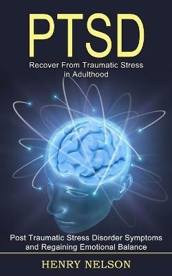 Ptsd: Recover From Traumatic Stress in Adulthood (Post Traumatic Stress Disorder Symptoms and Regaining Emotional Balance) - Henry Nelson - cover