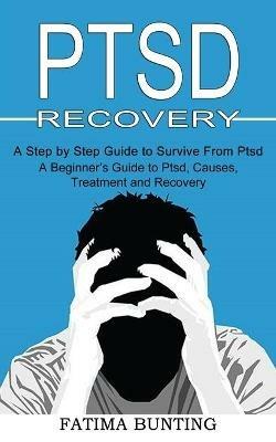 Ptsd Recovery: A Step by Step Guide to Survive From Ptsd (A Beginner's Guide to Ptsd, Causes, Treatment and Recovery) - Fatima Bunting - cover