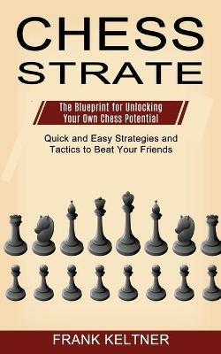 Chess Strategy: Quick and Easy Strategies and Tactics to Beat Your Friends (The Blueprint for Unlocking Your Own Chess Potential) - Frank Keltner - cover