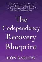 The Codependency Recovery Blueprint: From People-Pleasing, Low Self-Esteem & Intimacy Issues of a Codependent to Emotional Intelligence, Self-Confidence & Self-Caring of an Independent - Don Barlow - cover