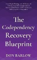 The Codependency Recovery Blueprint: From People-Pleasing, Low Self-Esteem & Intimacy Issues of a Codependent to Emotional Intelligence, Self-Confidence & Self-Caring of an Independent - Don Barlow - cover