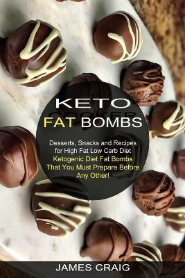 Keto Fat Bombs: Ketogenic Diet Fat Bombs That You Must Prepare Before Any Other! (Desserts, Snacks and Recipes for High Fat Low Carb Diet) - James Craig - cover
