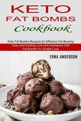 Keto Fat Bombs Cookbook: Keto Fat Bombs Recipes for Effective Fat Burning (Easy and Exciting Low-carb Ketogenic Diet Fat Bombs for Weight Loss) - Erna Anderson - cover