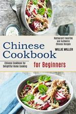 Chinese Cookbook for Beginners: Restaurant Favorites and Authentic Chinese Recipes (Chinese Cookbook for Delightful Home Cooking)