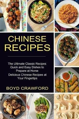 Chinese Recipes: The Ultimate Classic Recipes Quick and Easy Dishes to Prepare at Home (Delicious Chinese Recipes at Your Fingertips) - Boyd Crawford - cover