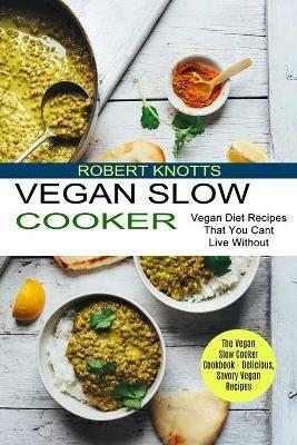 Vegan Slow Cooker: The Vegan Slow Cooker Cookbook - Delicious, Savory Vegan Recipes (Vegan Diet Recipes That You Cant Live Without) - Robert Knotts - cover