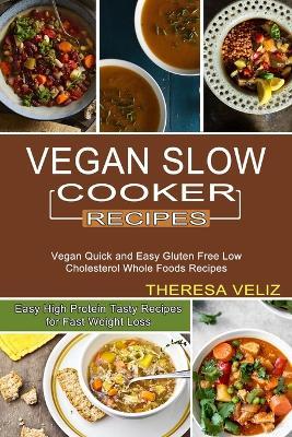Vegan Slow Cooker Recipes: Vegan Quick and Easy Gluten Free Low Cholesterol Whole Foods Recipes (Easy High Protein Tasty Recipes for Fast Weight Loss) - Theresa Veliz - cover