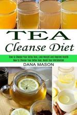 Tea Cleanse Diet: How to Choose Your Detox Teas, Lose Weight and Improve Health (How to Choose Your Detox Teas, Boost Your Metabolism)