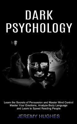 Dark Psychology: Master Your Emotions, Analyze Body Language and Learn to Speed Reading People (Learn the Secrets of Persuasion and Master Mind Control) - Jeremy Hughes - cover