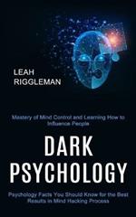 Dark Psychology: Psychology Facts You Should Know for the Best Results in Mind Hacking Process (Mastery of Mind Control and Learning How to Influence People)