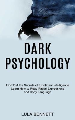 Dark Psychology: Learn How to Read Facial Expressions and Body Language (Find Out the Secrets of Emotional Intelligence) - Lula Bennett - cover