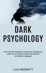 Dark Psychology: Learn How to Read Facial Expressions and Body Language (Find Out the Secrets of Emotional Intelligence)