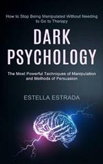 Dark Psychology: How to Stop Being Manipulated Without Needing to Go to Therapy (The Most Powerful Techniques of Manipulation and Methods of Persuasion)
