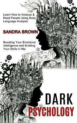 Dark Psychology: Learn How to Analyze & Read People Using Body Language Analysis (Boosting Your Emotional Intelligence and Building Your Skills in Nlp) - Sandra Brown - cover