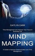 Mind Mapping: A Guide to Improve Communication and Time Management (Time Management and Improve Your Focus in Everyday Life)