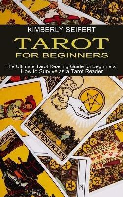 Tarot for Beginners: The Ultimate Tarot Reading Guide for Beginners (How to Survive as a Tarot Reader) - Kimberly Seifert - cover