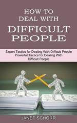 How to Deal With Difficult People: Powerful Tactics for Dealing With Difficult People (Expert Tactics for Dealing With Difficult People)