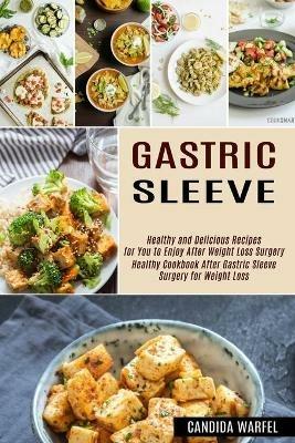Gastric Sleeve: Healthy and Delicious Recipes for You to Enjoy After Weight Loss Surgery (Healthy Cookbook After Gastric Sleeve Surgery for Weight Loss) - Candida Warfel - cover