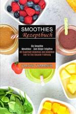 Smoothies Rezeptbuch: Mit Superfood Smoothies Zum Abnehmen Und Fur Eine Gesunde Ernahrung (Die Smoothie Monatskur - Zum Koerper Entgiften)