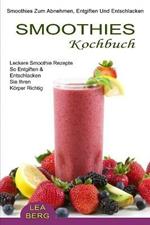 Smoothies Kochbuch: Smoothies Zum Abnehmen, Entgiften Und Entschlacken (Leckere Smoothie Rezepte So Entgiften & Entschlacken Sie Ihren Koerper Richtig)