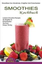 Smoothies Kochbuch: Smoothies Zum Abnehmen, Entgiften Und Entschlacken (Leckere Smoothie Rezepte So Entgiften & Entschlacken Sie Ihren Koerper Richtig)