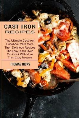 Cast Iron Recipes: The Ultimate Cast Iron Cookbook With More Then Delicious Recipes (The Easy Dutch Oven Cookbook With More Than Cozy Recipes) - Thomas Hicks - cover