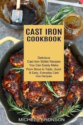 Cast Iron Cookbook: From Stove to Table, Quick & Easy, Everyday Cast Iron Recipes (Delicious Cast Iron Skillet Recipes You Can Easily Make) - Michele Bronson - cover
