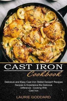 Cast Iron Cookbook: Delicious and Easy Cast Iron Skillet Dessert Recipes (Recipes to Experience the Delicious Difference - Cooking With Cast Iron) - Laurie Goddard - cover