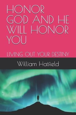 Honor God and He Will Honor You: Living Out Your Destiny - William Roy Hatfield - cover