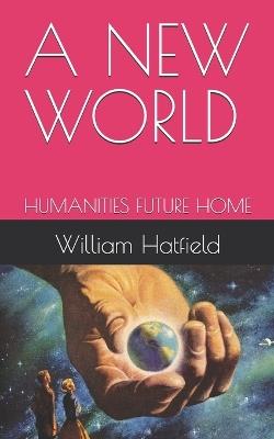 A New World: Humanities Future Home - William Roy Hatfield - cover