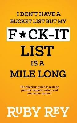 I Don't Have a Bucket List but My F*ck-it List is a Mile Long: The hilarious guide to making your life happier, richer, and even more badass! - Ruby Rey - cover