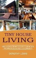 Tiny House Living: Simple and Effective Tiny Home Concepts for You and Your Family (Constructing a Tiny House on a Budget and Living Mortgage Free) - Dorothy Lewis - cover