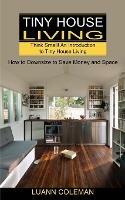 Tiny House: Think Small! An Introduction to Tiny House Living (How to Downsize to Save Money and Space) - Luann Coleman - cover