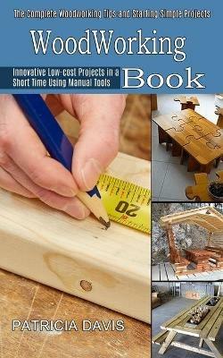 Woodworking for Beginners: Innovative Low-cost Projects in a Short Time Using Manual Tools (The Complete Woodworking Tips and Starting Simple Projects for Beginners) - Patricia Davis - cover