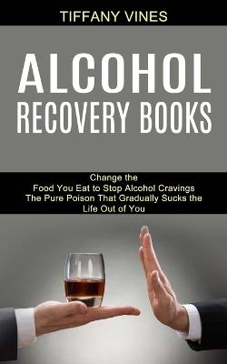 Alcohol Recovery Books: The Pure Poison That Gradually Sucks the Life Out of You (Change the Food You Eat to Stop Alcohol Cravings) - Tiffany Vines - cover