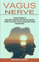 Vagus Nerve: Freedom From Anxiety, Trauma and Depression Through Polyvagal Theory (Access the Power of Vagus Nerve Stimulation With Self Help Exercises)