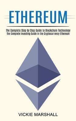 Ethereum: The Complete Investing Guide in the Cryptocurrency Ethereum (The Complete Step by Step Guide to Blockchain Technology) - Vickie Marshall - cover