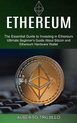 Ethereum: Ultimate Beginner's Guide About Bitcoin and Ethereum Hardware Wallet (The Essential Guide to Investing in Ethereum) - Alberto Trujillo - cover