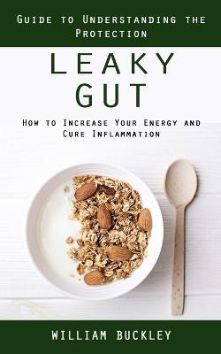 Leaky Gut: Guide to Understanding the Protection (How to Increase Your Energy and Cure Inflammation): Guide to Understanding the Protection (How to Increase Your Energy and Cure Inflammation) - William Buckley - cover