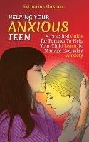 Helping Your Anxious Teen: A Practical Guide for Parents To Help Your Child Learn To Manage Everyday Anxiety - Katherine Guzman - cover