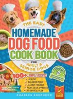 The Easy Homemade Dog Food Cookbook for Adult & Senior Dogs: 100+ Simple, Vet-Approved, Allergy-Friendly Recipes to Boost Energy, Relieve Chronic Issues and Help Your Dog Live a Longer, Healthier Life