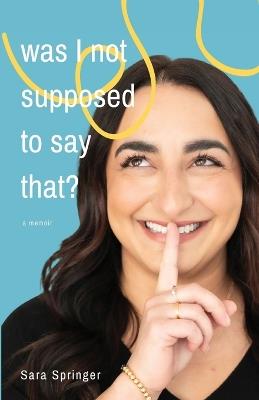 Was I Not Supposed To Say That?: A witty and thought-provoking memoir about life with PTSD, womanhood, motherhood, and the ever-changing battle with mental health. - Sara Springer - cover