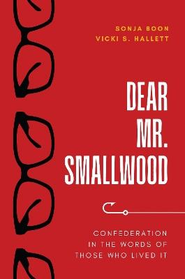 Dear Mr. Smallwood: Confederation in the Words of Those Who Lived It - cover